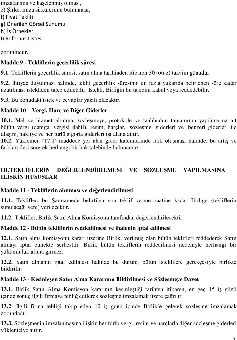 İhtiyaç duyulması halinde, teklif geçerlilik süresinin en fazla yukarıda belirlenen süre kadar uzatılması istekliden talep edilebilir. İstekli, Birliğin bu talebini kabul veya reddedebilir. 9.3.