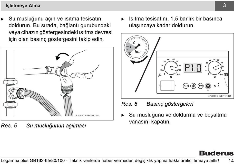 Isıtma tesisatını, 1,5 bar'lık bir basınca ulaşıncaya kadar doldurun. P1 0 1 6 720 619 373-11.1TD Res. 6 asınç göstergeleri Res.