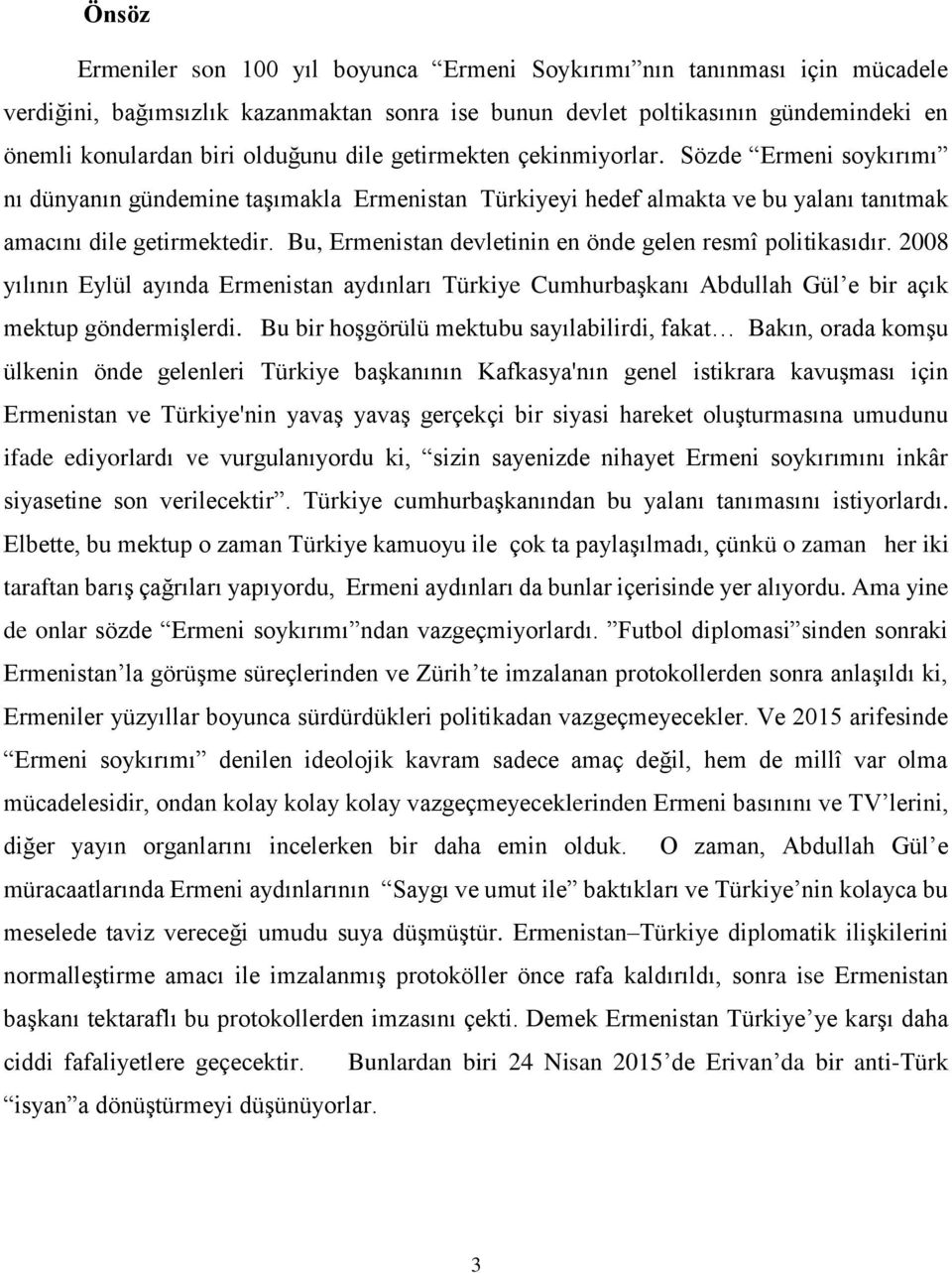 Bu, Ermenistan devletinin en önde gelen resmî politikasıdır. 2008 yılının Eylül ayında Ermenistan aydınları Türkiye Cumhurbaşkanı Abdullah Gül e bir açık mektup göndermişlerdi.