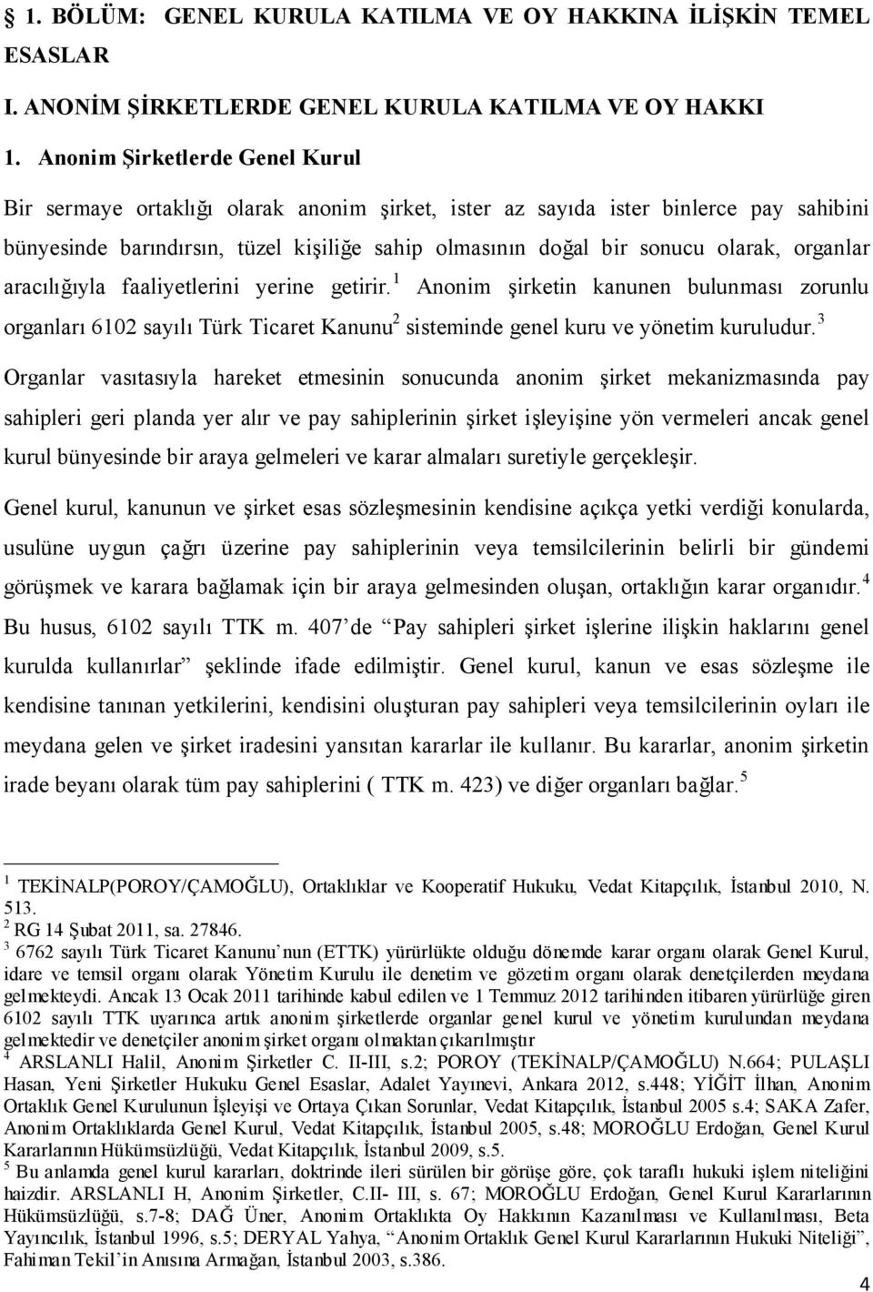 organlar aracılığıyla faaliyetlerini yerine getirir. 1 Anonim şirketin kanunen bulunması zorunlu organları 6102 sayılı Türk Ticaret Kanunu 2 sisteminde genel kuru ve yönetim kuruludur.