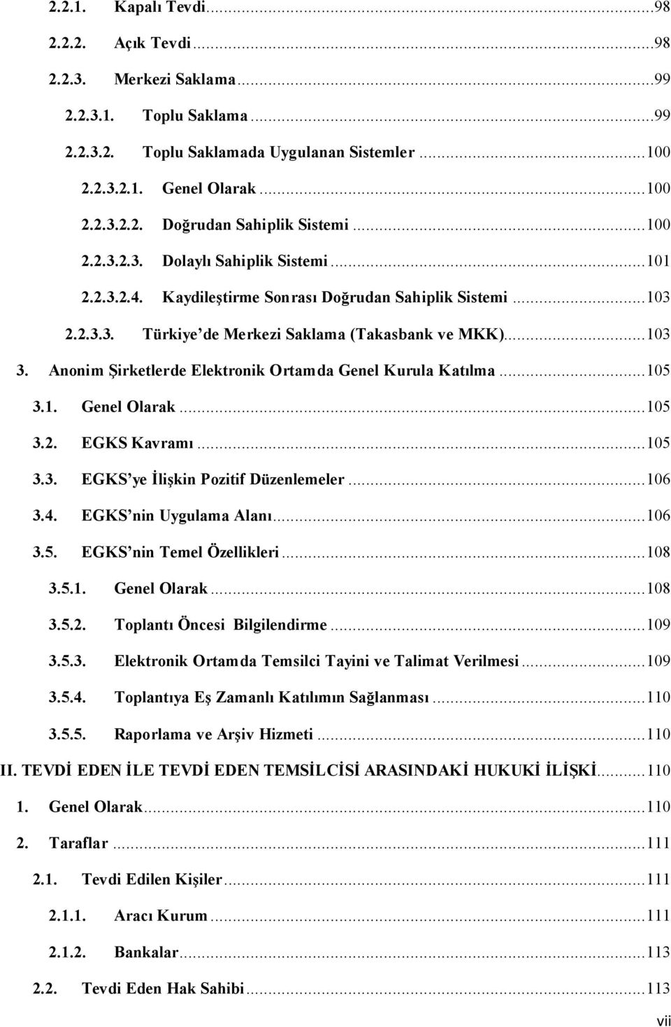 Anonim Şirketlerde Elektronik Ortamda Genel Kurula Katılma... 105 3.1. Genel Olarak... 105 3.2. EGKS Kavramı... 105 3.3. EGKS ye İlişkin Pozitif Düzenlemeler... 106 3.4. EGKS nin Uygulama Alanı.