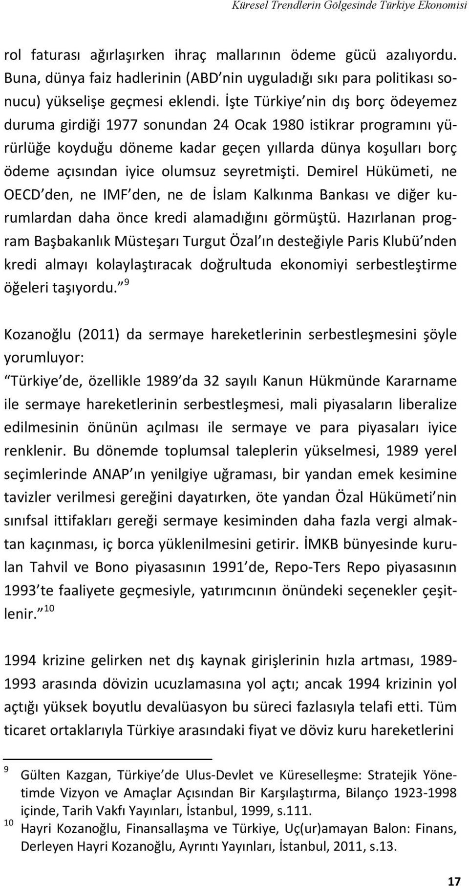 İşte Türkiye nin dış borç ödeyemez duruma girdiği 1977 sonundan 24 Ocak 1980 istikrar programını yürürlüğe koyduğu döneme kadar geçen yıllarda dünya koşulları borç ödeme açısından iyice olumsuz