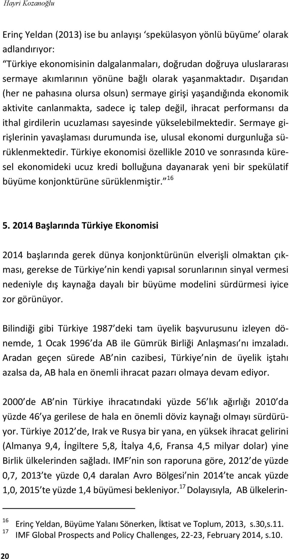 Dışarıdan (her ne pahasına olursa olsun) sermaye girişi yaşandığında ekonomik aktivite canlanmakta, sadece iç talep değil, ihracat performansı da ithal girdilerin ucuzlaması sayesinde