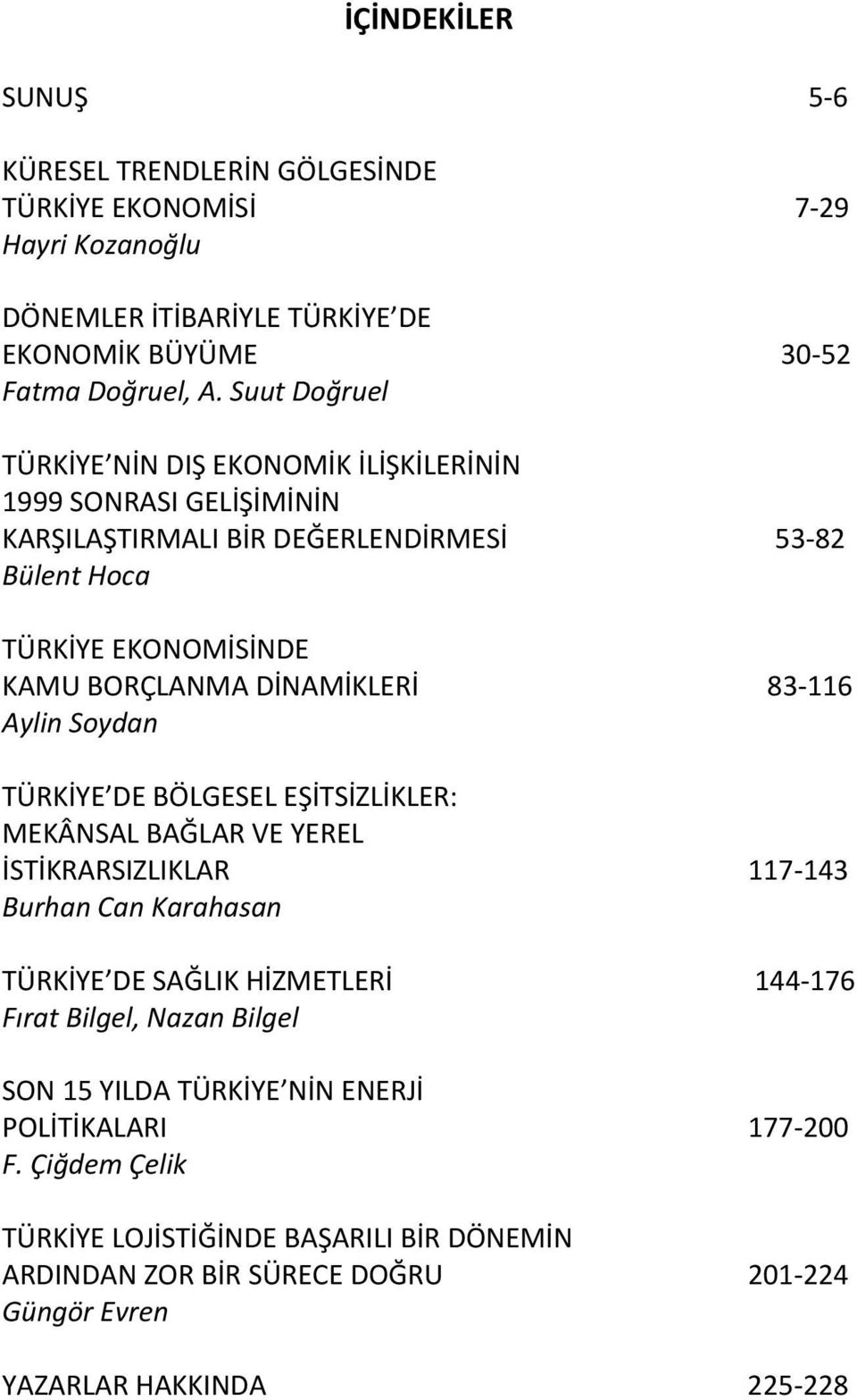 Aylin Soydan TÜRKİYE DE BÖLGESEL EŞİTSİZLİKLER: MEKÂNSAL BAĞLAR VE YEREL İSTİKRARSIZLIKLAR Burhan Can Karahasan TÜRKİYE DE SAĞLIK HİZMETLERİ Fırat Bilgel, Nazan Bilgel 53-82 83-116