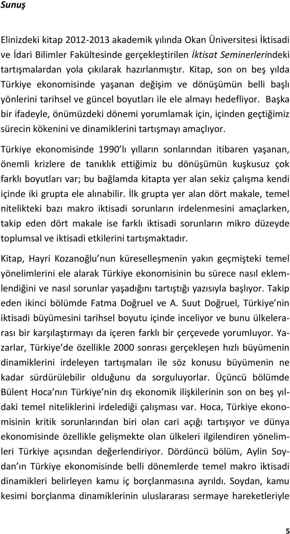 Başka bir ifadeyle, önümüzdeki dönemi yorumlamak için, içinden geçtiğimiz sürecin kökenini ve dinamiklerini tartışmayı amaçlıyor.