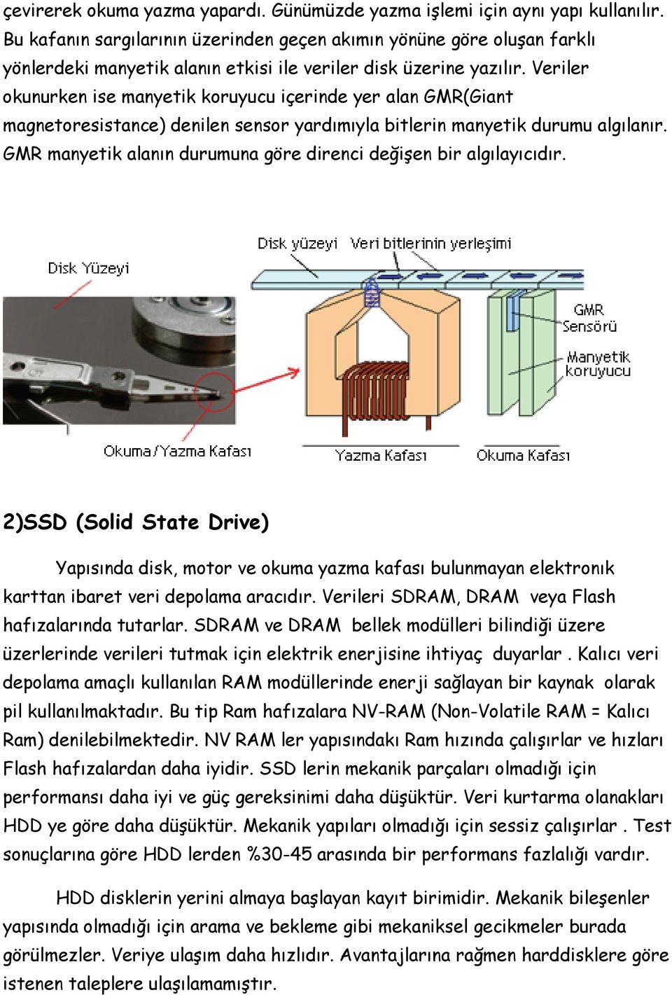 Veriler okunurken ise manyetik koruyucu içerinde yer alan GMR(Giant magnetoresistance) denilen sensor yardımıyla bitlerin manyetik durumu algılanır.