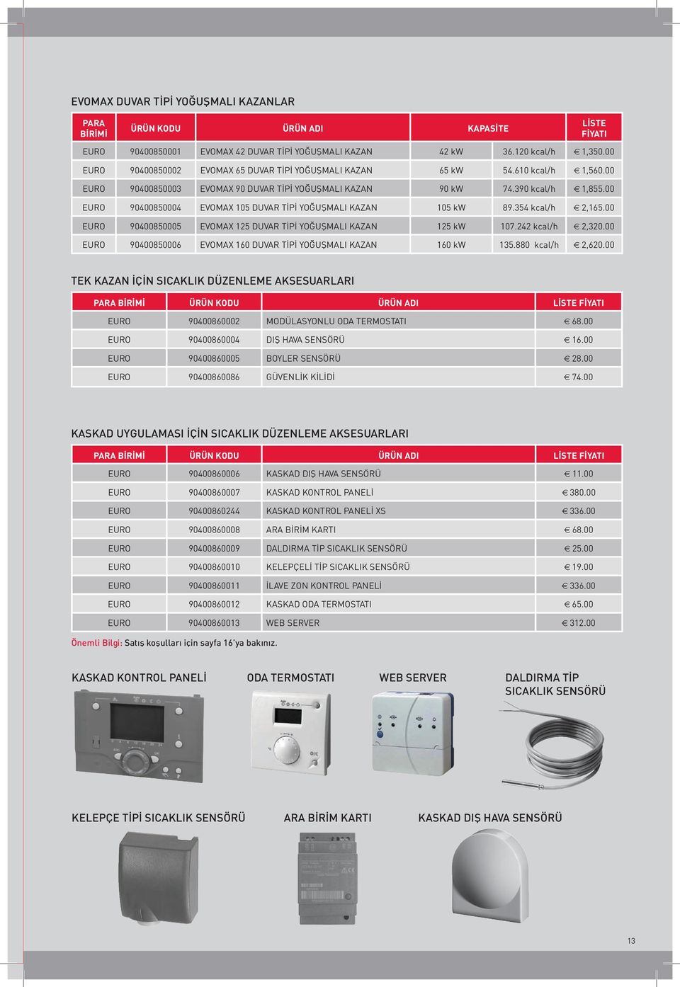 00 EURO 90400850004 EVOMAX 105 DUVAR TİPİ YOĞUŞMALI KAZAN 105 kw 89.354 kcal/h 2,165.00 EURO 90400850005 EVOMAX 125 DUVAR TİPİ YOĞUŞMALI KAZAN 125 kw 107.242 kcal/h 2,320.