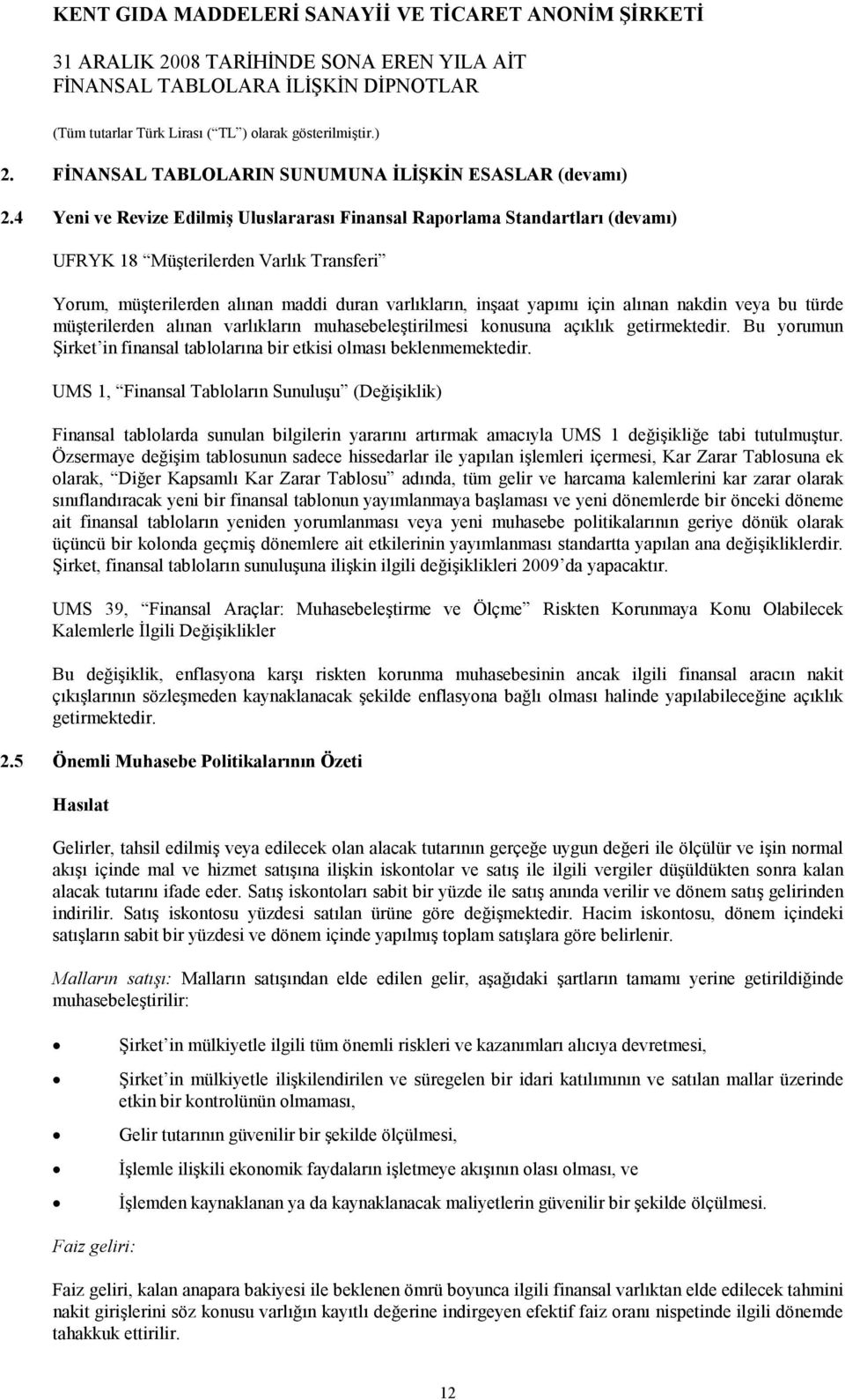 nakdin veya bu türde müşterilerden alınan varlıkların muhasebeleştirilmesi konusuna açıklık getirmektedir. Bu yorumun Şirket in finansal tablolarına bir etkisi olması beklenmemektedir.