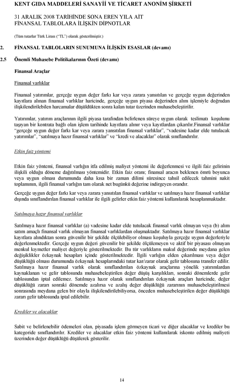 alınan finansal varlıklar haricinde, gerçeğe uygun piyasa değerinden alım işlemiyle doğrudan ilişkilendirilebilen harcamalar düşüldükten sonra kalan tutar üzerinden muhasebeleştirilir.