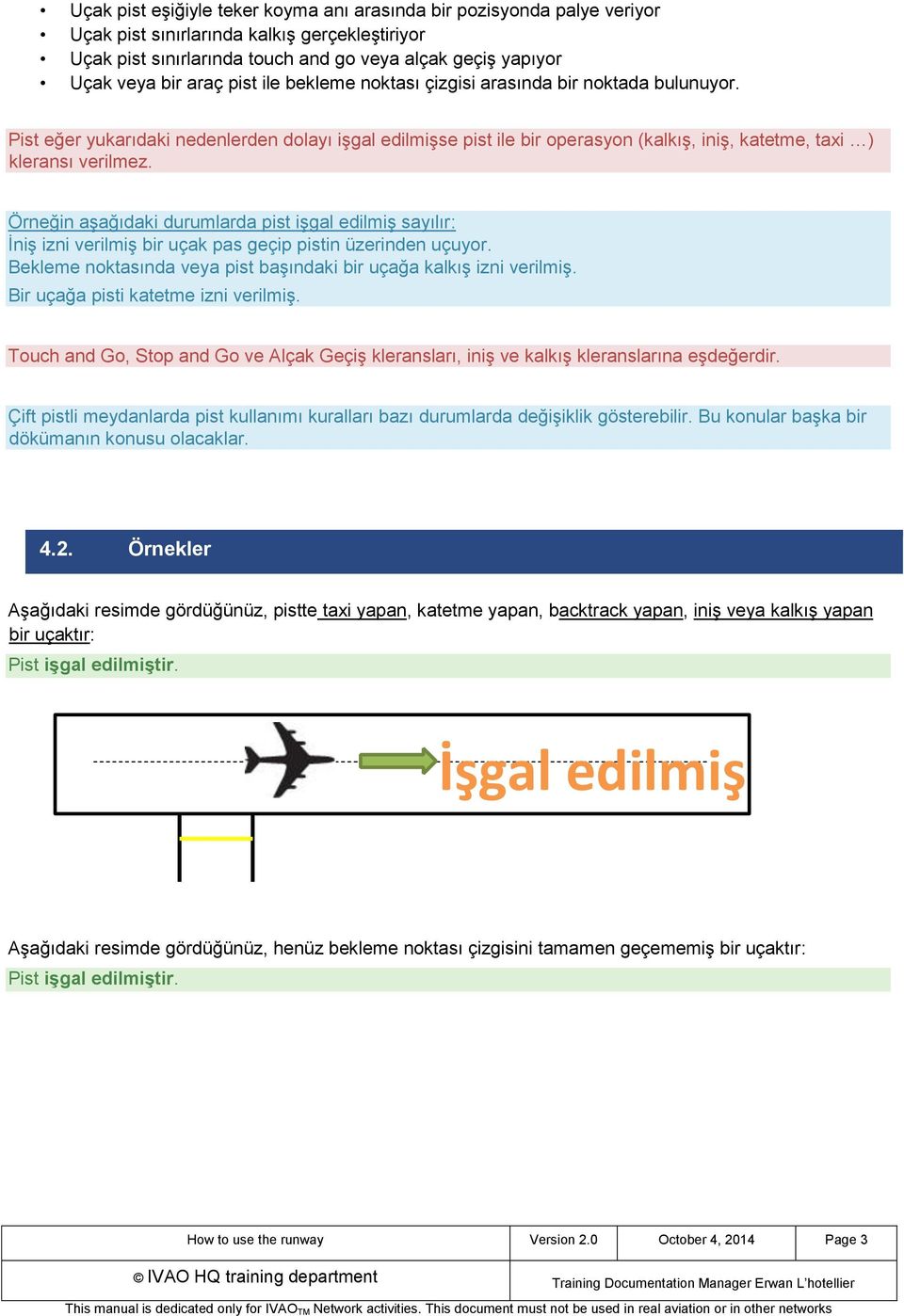 Örneğin aşağıdaki durumlarda pist işgal edilmiş sayılır: İniş izni verilmiş bir uçak pas geçip pistin üzerinden uçuyor. Bekleme noktasında veya pist başındaki bir uçağa kalkış izni verilmiş.