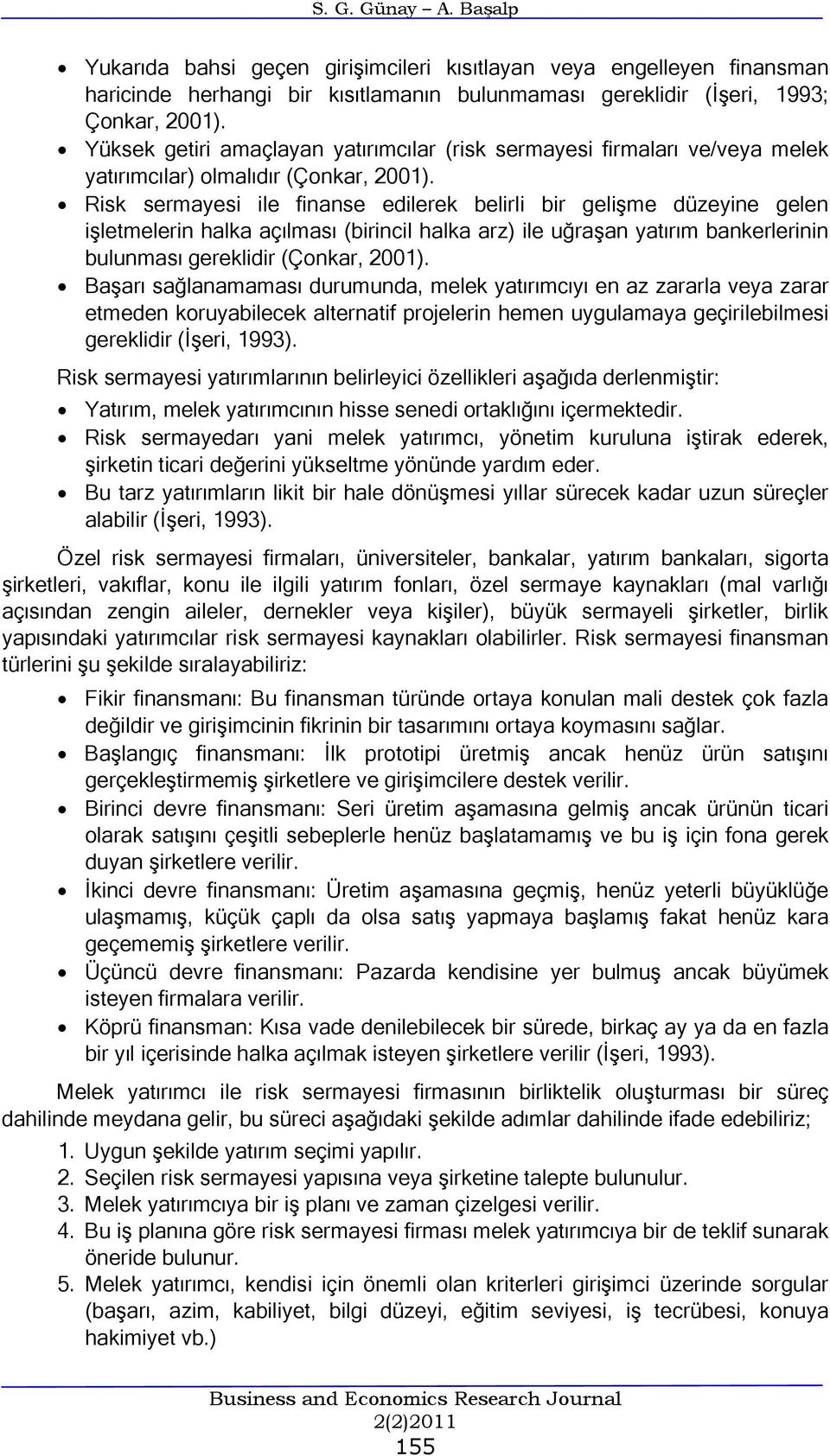 Risk sermayesi ile finanse edilerek belirli bir gelişme düzeyine gelen işletmelerin halka açılması (birincil halka arz) ile uğraşan yatırım bankerlerinin bulunması gereklidir (Çonkar, 2001).