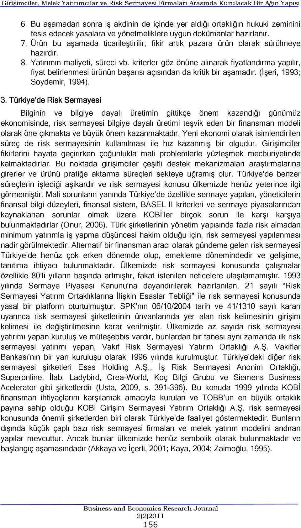 Ürün bu aşamada ticarileştirilir, fikir artık pazara ürün olarak sürülmeye hazırdır. 8. Yatırımın maliyeti, süreci vb.