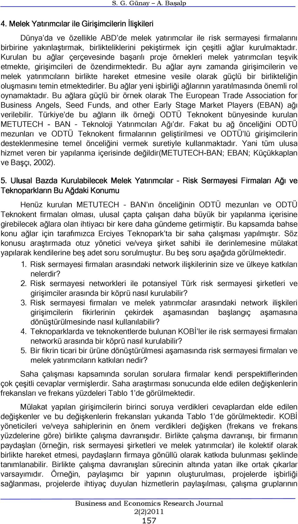 ağlar kurulmaktadır. Kurulan bu ağlar çerçevesinde başarılı proje örnekleri melek yatırımcıları teşvik etmekte, girişimcileri de özendirmektedir.