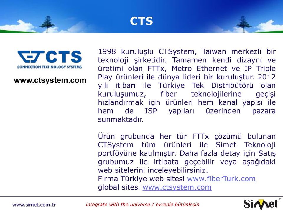 2012 yılı itibarı ile Türkiye Tek Distribütörü olan kuruluşumuz, fiber teknolojilerine geçişi hızlandırmak için ürünleri hem kanal yapısı ile hem de ISP yapıları üzerinden