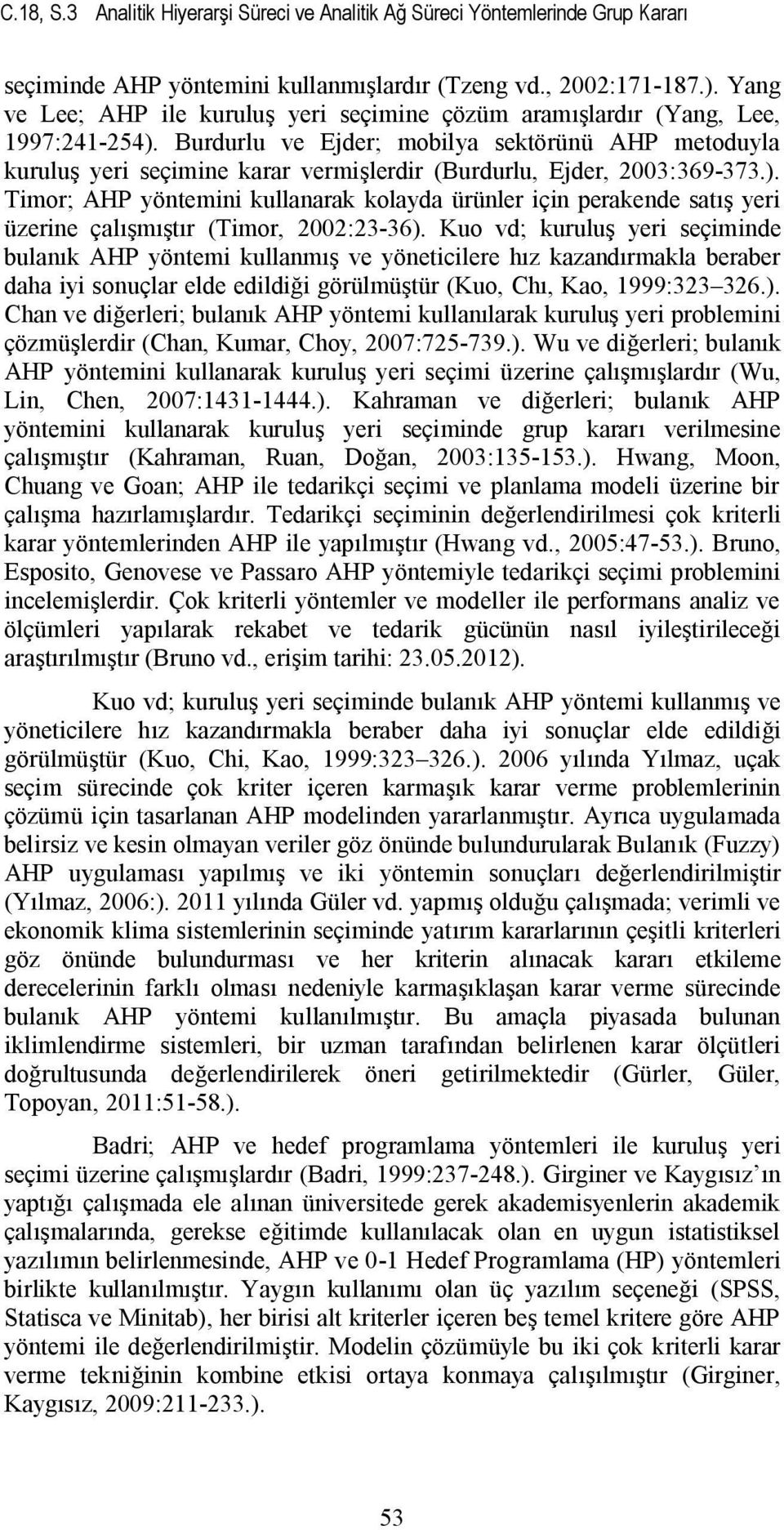 Burdurlu ve Ejder; mobilya sektörünü AHP metoduyla kuruluş yeri seçimine karar vermişlerdir (Burdurlu, Ejder, 2003:369-373.).