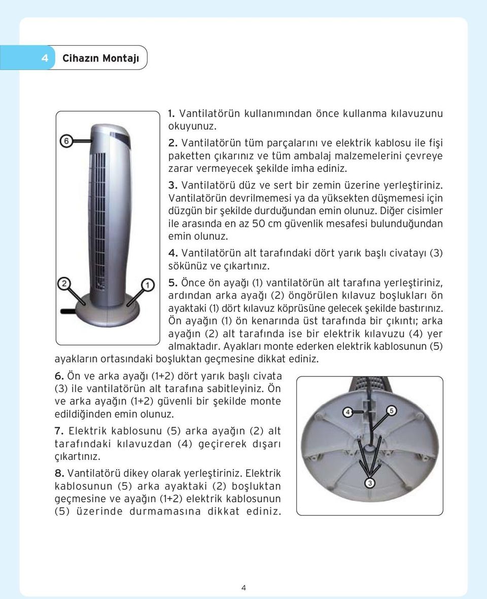 Vantilatörü düz ve sert bir zemin üzerine yerlefltiriniz. Vantilatörün devrilmemesi ya da yüksekten düflmemesi için düzgün bir flekilde durdu undan emin olunuz.