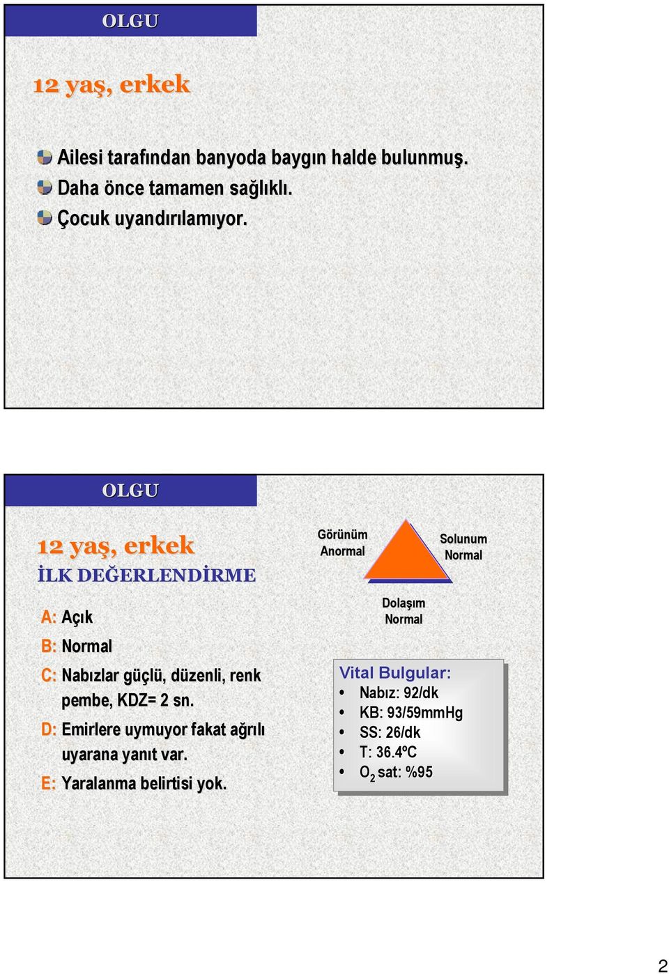 OLGU 12 yaş, erkek İLK DEĞERLENDİRME A: Açık B: Normal C: Nabızlar güçlü, düzenli, renk pembe, KDZ= 2 sn.