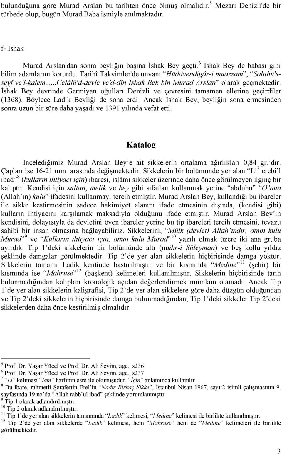 ..celâlü'd-devle ve'd-dîn İshak Bek bin Murad Arslan olarak geçmektedir. İshak Bey devrinde Germiyan oğulları Denizli ve çevresini tamamen ellerine geçirdiler (1368).