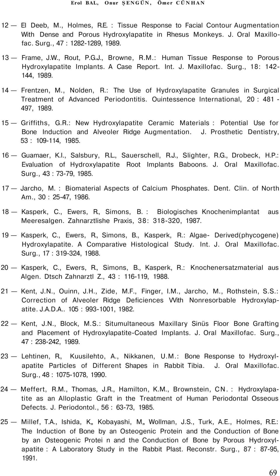 14 Frentzen, M., Nolden, R.: The Use of Hydroxylapatite Granules in Surgical Treatment of Advanced Periodontitis. Ouintessence International, 20 : 481-497, 1989. 15 Griffiths, G.R.: New Hydroxylapatite Ceramic Materials : Potential Use for Bone Induction and Alveoler Ridge Augmentation.