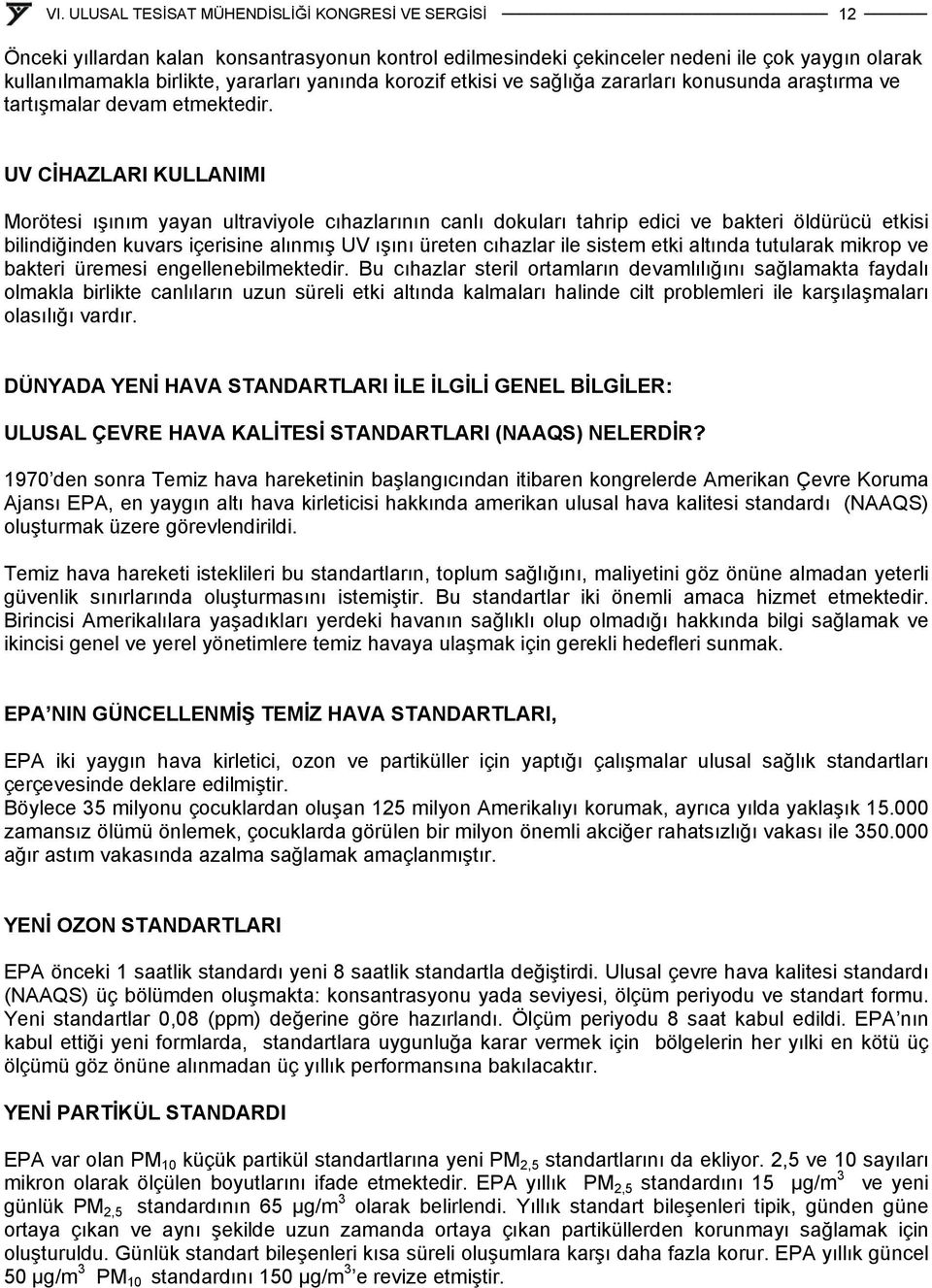 UV CİHAZLARI KULLANIMI Morötesi ışınım yayan ultraviyole cıhazlarının canlı dokuları tahrip edici ve bakteri öldürücü etkisi bilindiğinden kuvars içerisine alınmış UV ışını üreten cıhazlar ile sistem