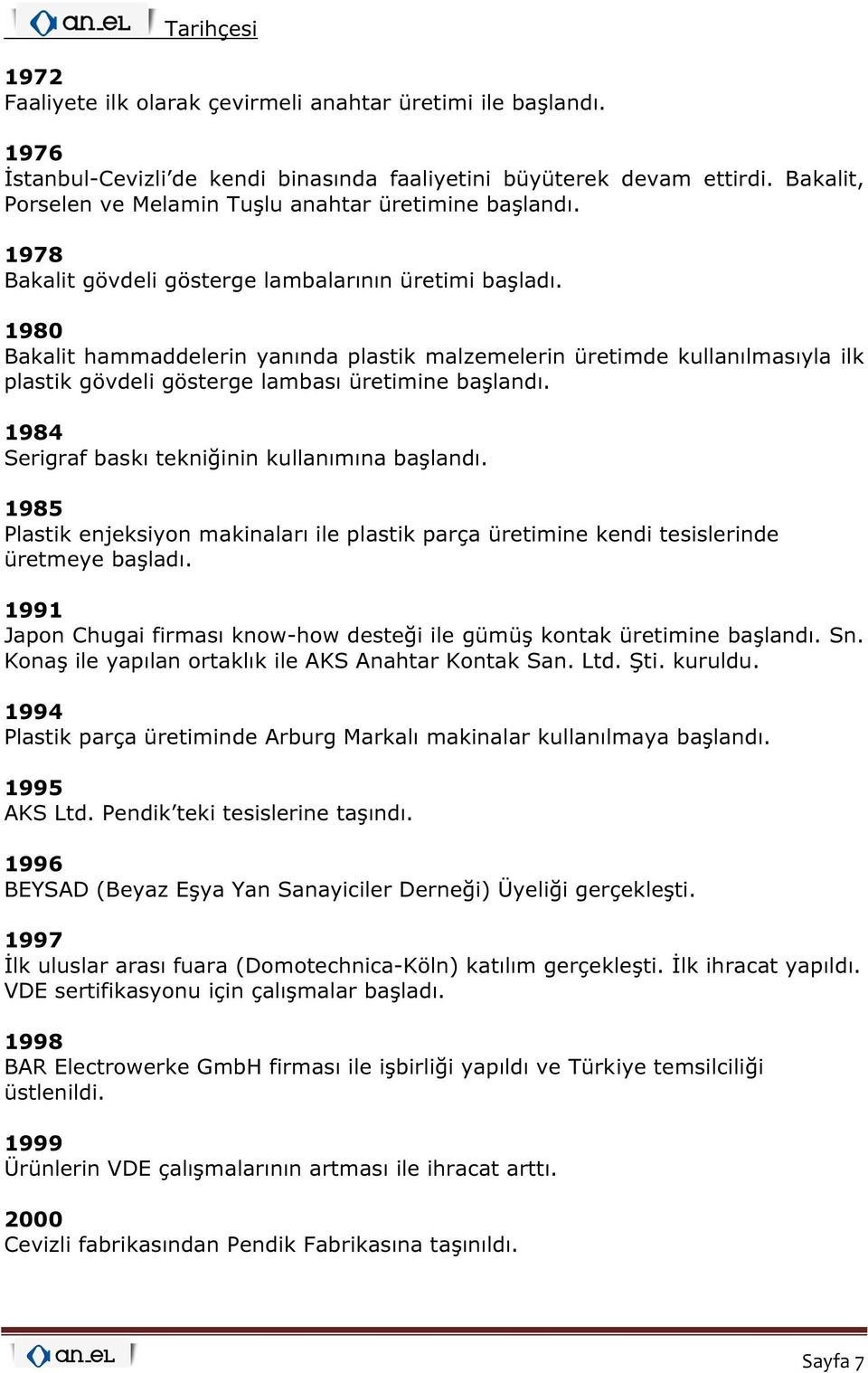 1980 Bakalit hammaddelerin yanında plastik malzemelerin üretimde kullanılmasıyla ilk plastik gövdeli gösterge lambası üretimine başlandı. 1984 Serigraf baskı tekniğinin kullanımına başlandı.