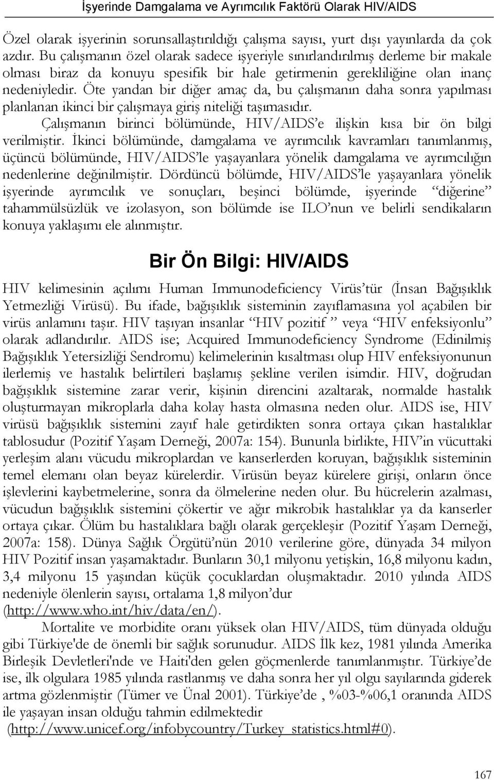 Öte yandan bir diğer amaç da, bu çalışmanın daha sonra yapılması planlanan ikinci bir çalışmaya giriş niteliği taşımasıdır.