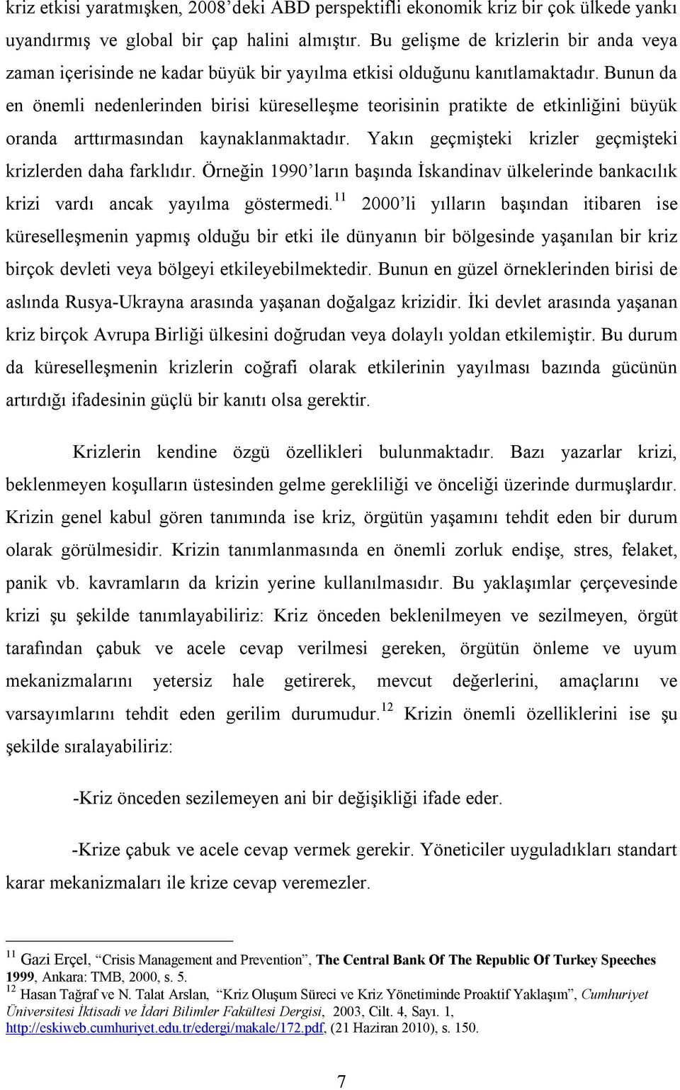 Bunun da en önemli nedenlerinden birisi küreselleşme teorisinin pratikte de etkinliğini büyük oranda arttırmasından kaynaklanmaktadır. Yakın geçmişteki krizler geçmişteki krizlerden daha farklıdır.