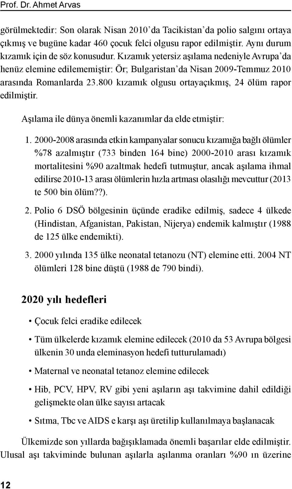 800 kızamık olgusu ortayaçıkmış, 24 ölüm rapor edilmiştir. Aşılama ile dünya önemli kazanımlar da elde etmiştir: 1.