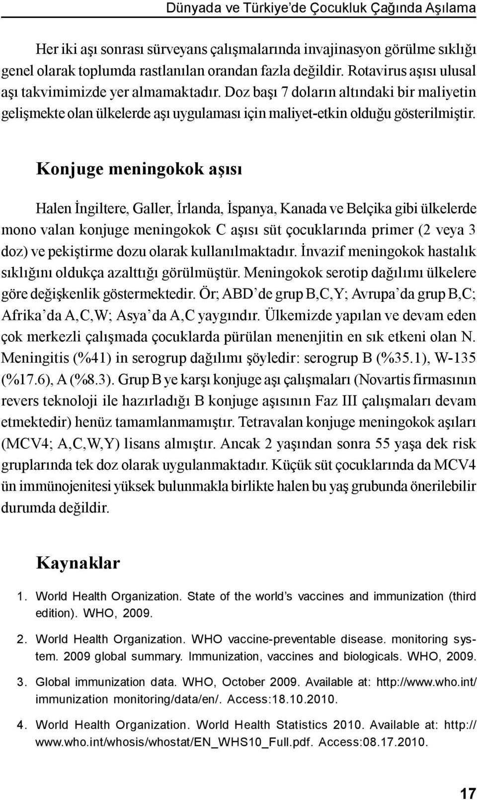 Konjuge meningokok aşısı Halen İngiltere, Galler, İrlanda, İspanya, Kanada ve Belçika gibi ülkelerde mono valan konjuge meningokok C aşısı süt çocuklarında primer (2 veya 3 doz) ve pekiştirme dozu