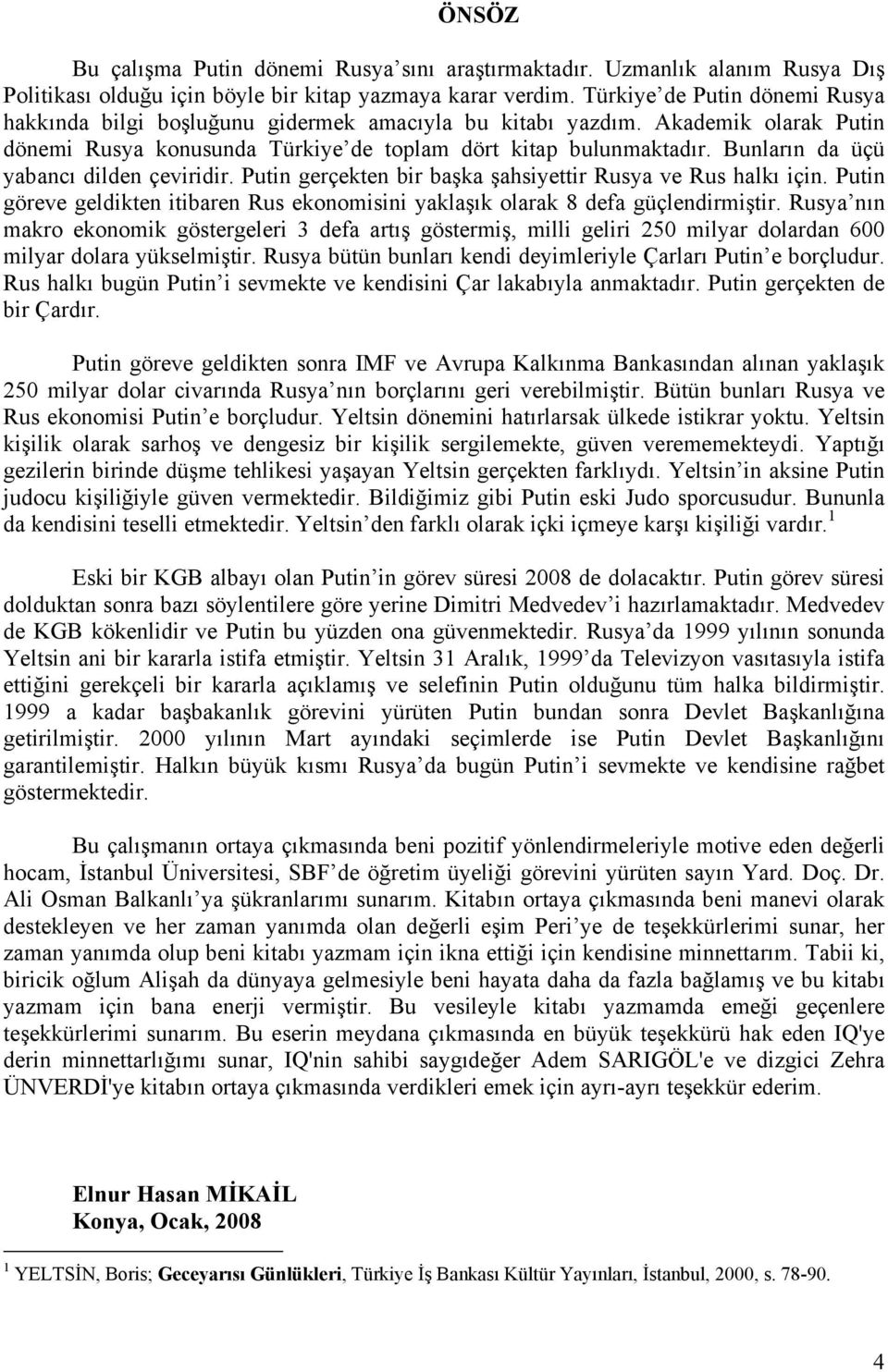 Bunların da üçü yabancı dilden çeviridir. Putin gerçekten bir başka şahsiyettir Rusya ve Rus halkı için. Putin göreve geldikten itibaren Rus ekonomisini yaklaşık olarak 8 defa güçlendirmiştir.