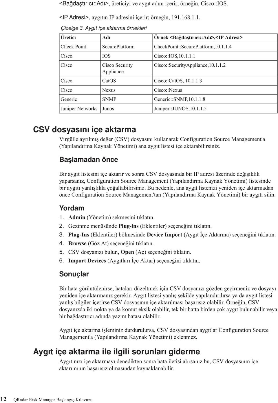 1.1.2 Cisco CatOS Cisco::CatOS, 10.1.1.3 Cisco Nexus Cisco::Nexus Generic SNMP Generic::SNMP,10.1.1.8 Juniper Networks Junos Juniper::JUNOS,10.1.1.5 CSV dosyasını içe aktarma Virgülle ayrılmış değer (CSV) dosyasını kullanarak Configuration Source Management'a (Yapılandırma Kaynak Yönetimi) ana aygıt listesi içe aktarabilirsiniz.