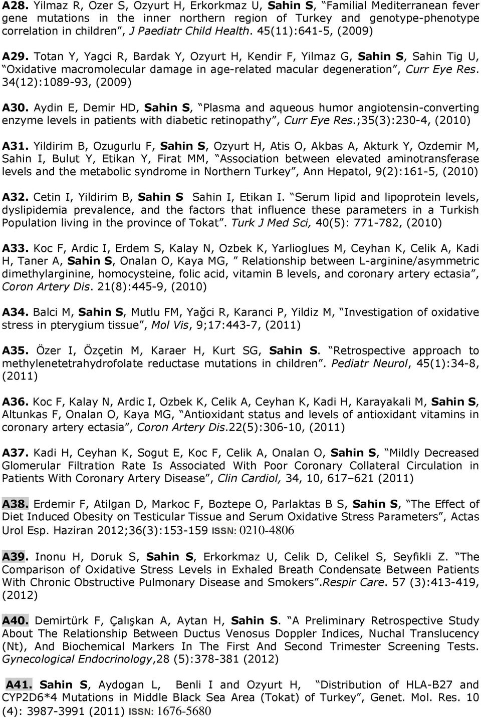 Totan Y, Yagci R, Bardak Y, Ozyurt H, Kendir F, Yilmaz G, Sahin S, Sahin Tig U, Oxidative macromolecular damage in age-related macular degeneration, Curr Eye Res. 34(12):1089-93, (2009) A30.