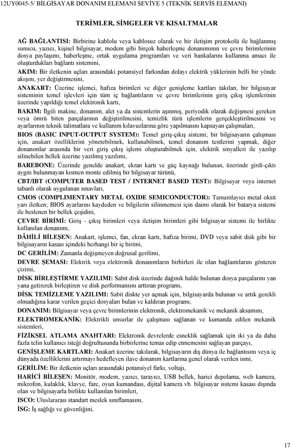 arasındaki potansiyel farkından dolayı elektrik yüklerinin belli bir yönde akışını, yer değiştirmesini, ANAKART: Üzerine işlemci, hafıza birimleri ve diğer genişleme kartları takılan, bir bilgisayar