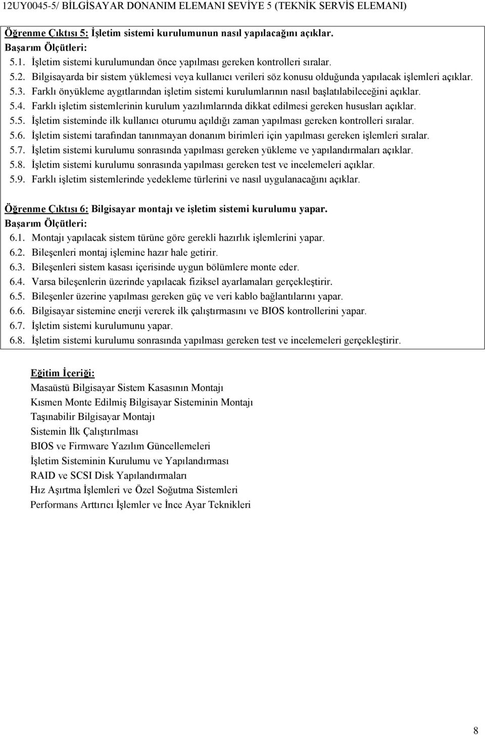 Farklı önyükleme aygıtlarından işletim sistemi kurulumlarının nasıl başlatılabileceğini açıklar. 5.4. Farklı işletim sistemlerinin kurulum yazılımlarında dikkat edilmesi gereken hususları açıklar. 5.5. İşletim sisteminde ilk kullanıcı oturumu açıldığı zaman yapılması gereken kontrolleri sıralar.