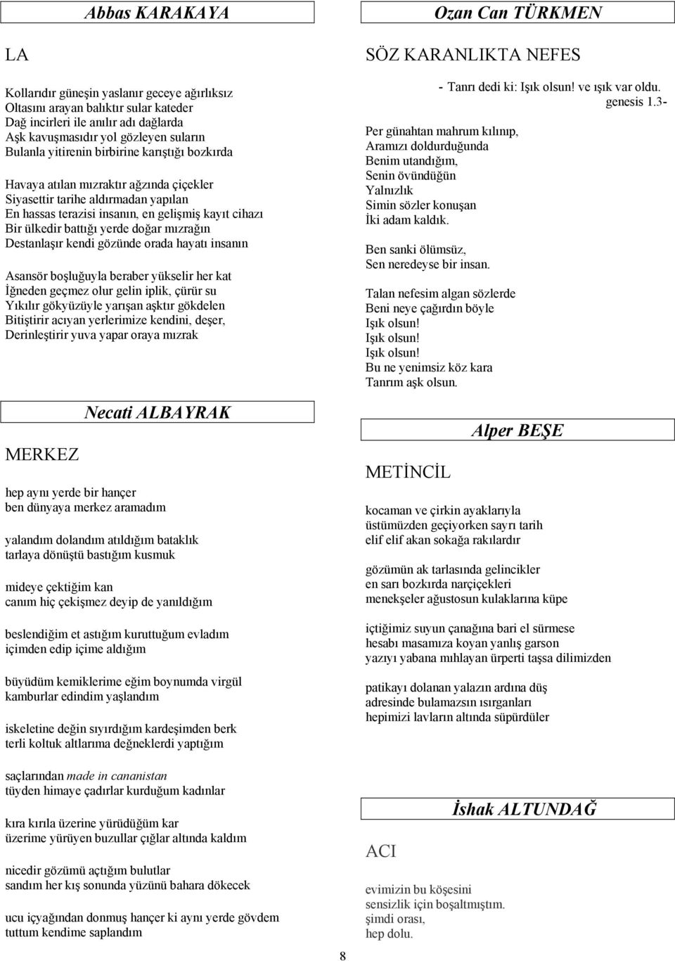 yerde doğar mızrağın Destanlaşır kendi gözünde orada hayatı insanın Asansör boşluğuyla beraber yükselir her kat İğneden geçmez olur gelin iplik, çürür su Yıkılır gökyüzüyle yarışan aşktır gökdelen