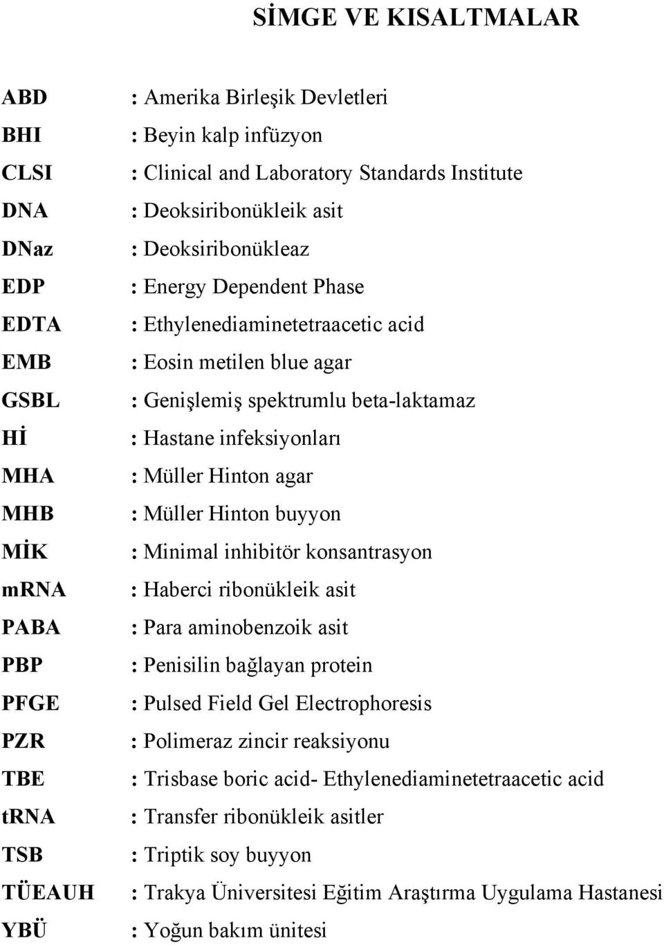 : Hastane infeksiyonları : Müller Hinton agar : Müller Hinton buyyon : Minimal inhibitör konsantrasyon : Haberci ribonükleik asit : Para aminobenzoik asit : Penisilin bağlayan protein : Pulsed Field