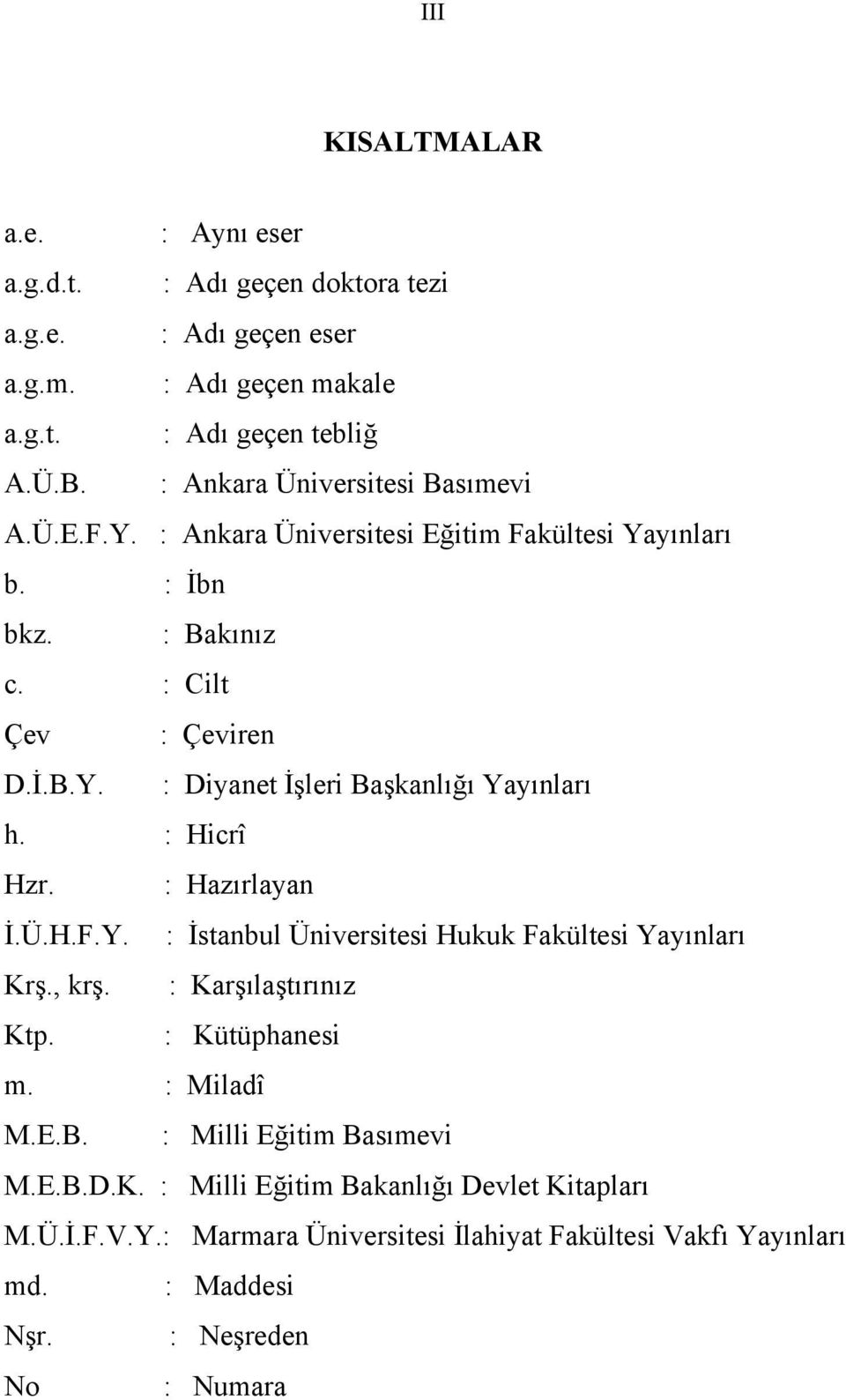 : Hicrî Hzr. : Hazırlayan İ.Ü.H.F.Y. : İstanbul Üniversitesi Hukuk Fakültesi Yayınları Krş., krş. : Karşılaştırınız Ktp. : Kütüphanesi m. : Miladî M.E.B.