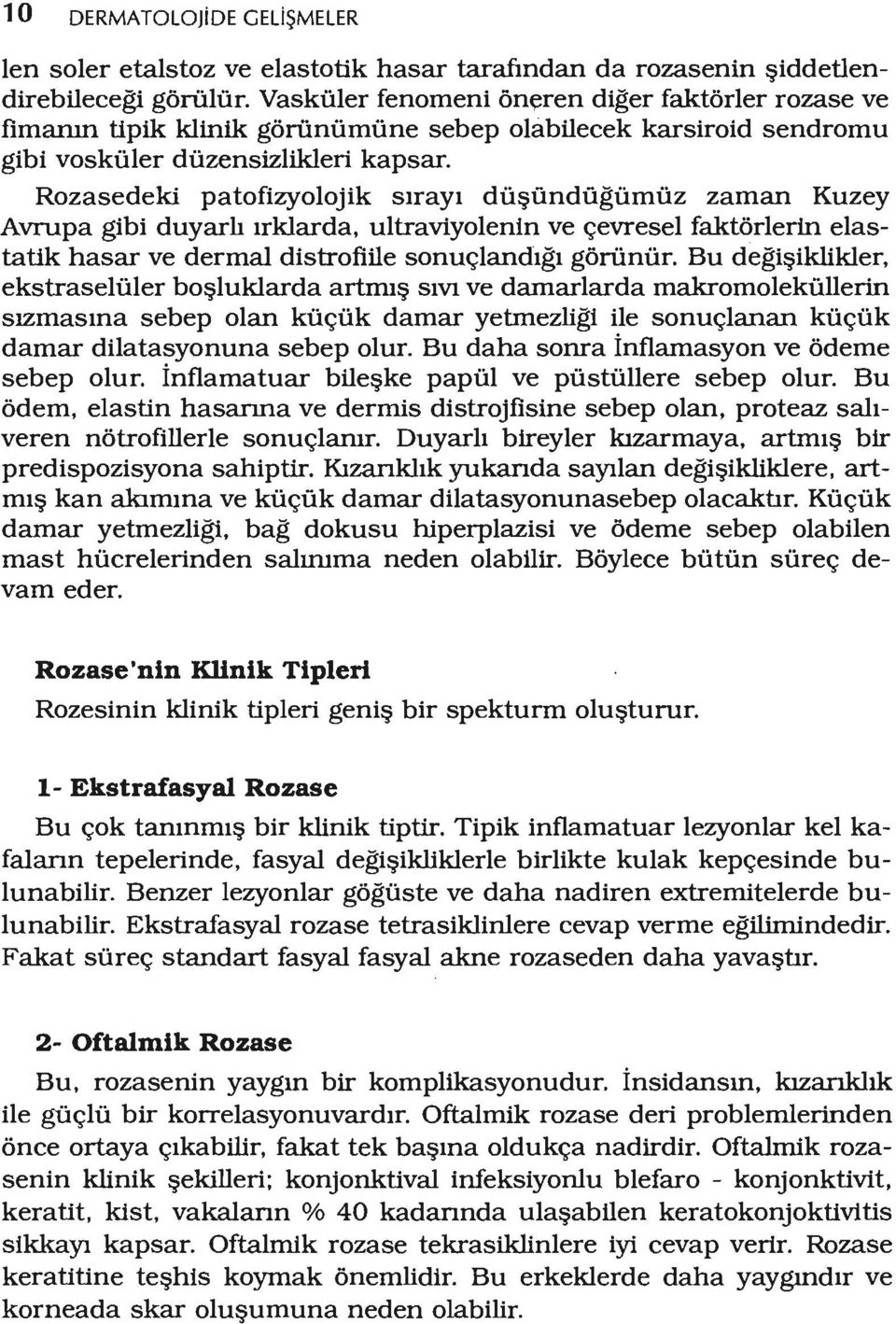 Rozasedeki patofizyolojik sırayı düşündüğümüz zaman Kuzey Avrupa gibi duyarlı ırklardat ultraviyolenin ve çevresel faktörlerin elastatik hasar ve dermal distrofiile sonuçlandığıgörünür.