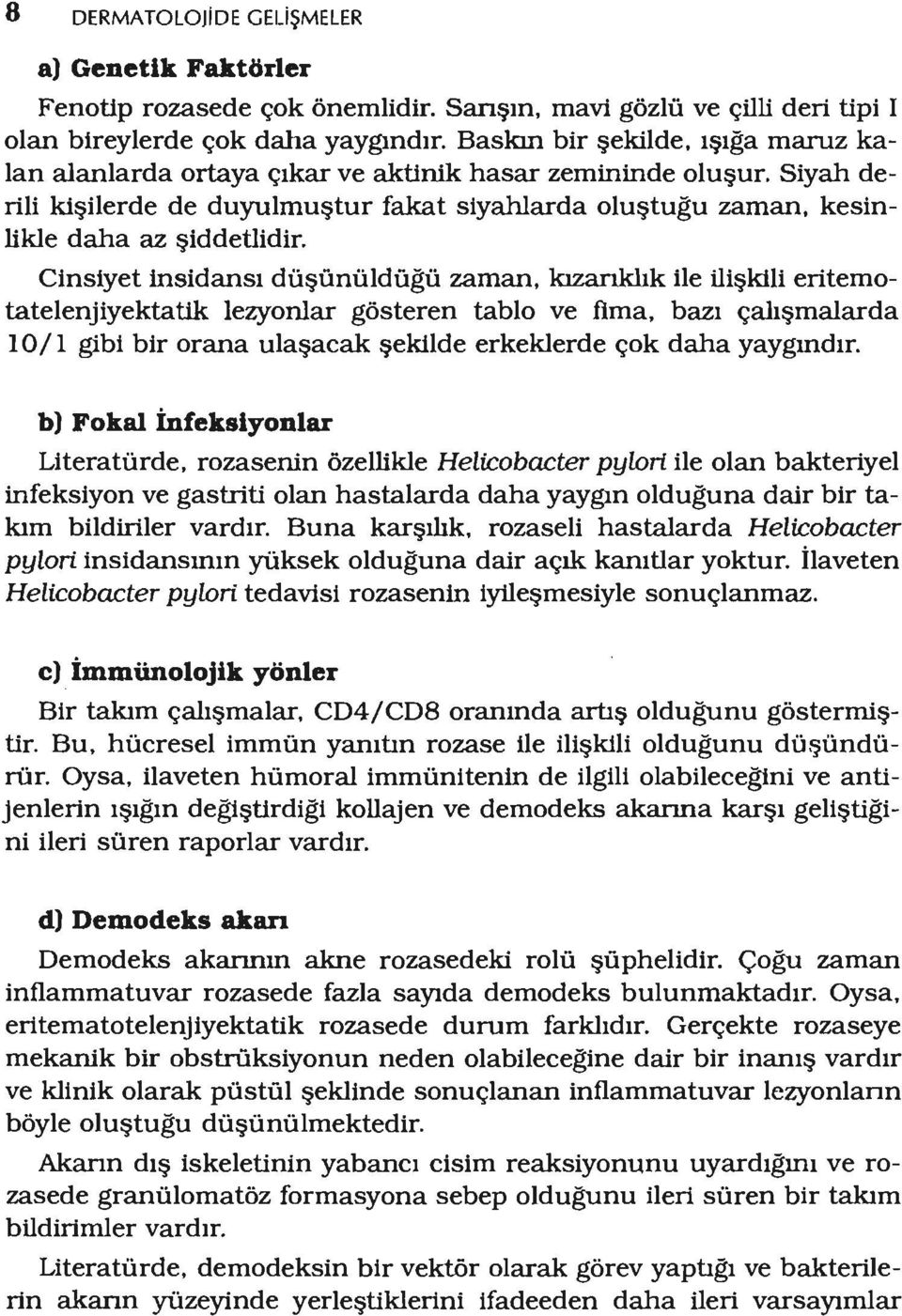 Cinsiyet insidansı düşünüldüğüzaman, kızarıldıkile ilişkili eritemotatelenjiyektatik lezyonlar gösteren tablo ve fima, bazı 10/1 gibi bir orana ulaşacak şekilde erkeklerde çok daha yaygındır.