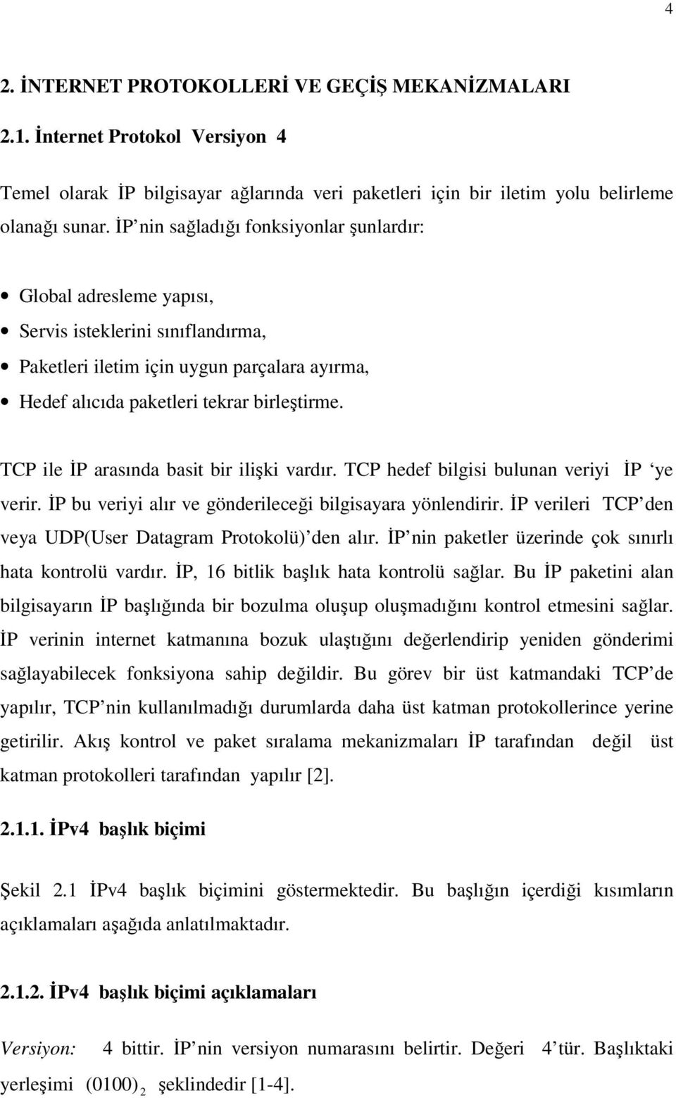 TCP ile İP arasında basit bir ilişki vardır. TCP hedef bilgisi bulunan veriyi İP ye verir. İP bu veriyi alır ve gönderileceği bilgisayara yönlendirir.