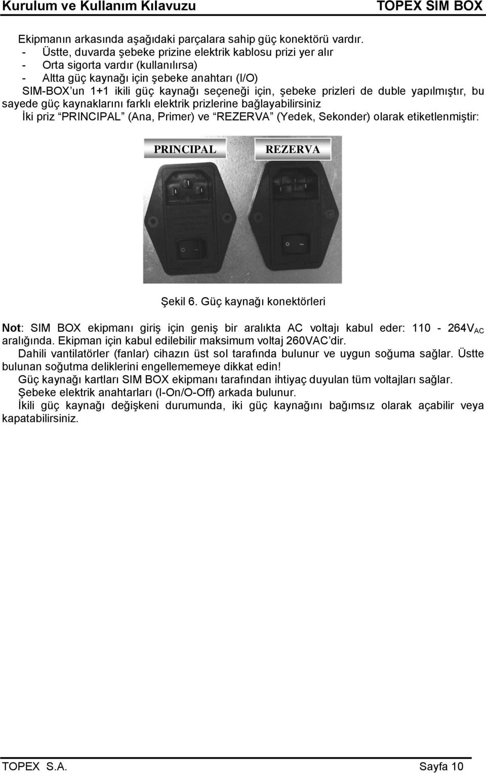 şebeke prizleri de duble yapılmıştır, bu sayede güç kaynaklarını farklı elektrik prizlerine bağlayabilirsiniz İki priz PRINCIPAL (Ana, Primer) ve REZERVA (Yedek, Sekonder) olarak etiketlenmiştir: