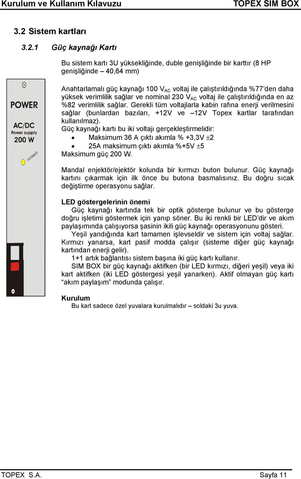 Gerekli tüm voltajlarla kabin rafına enerji verilmesini sağlar (bunlardan bazıları, +12V ve 12V Topex kartlar tarafından kullanılmaz).