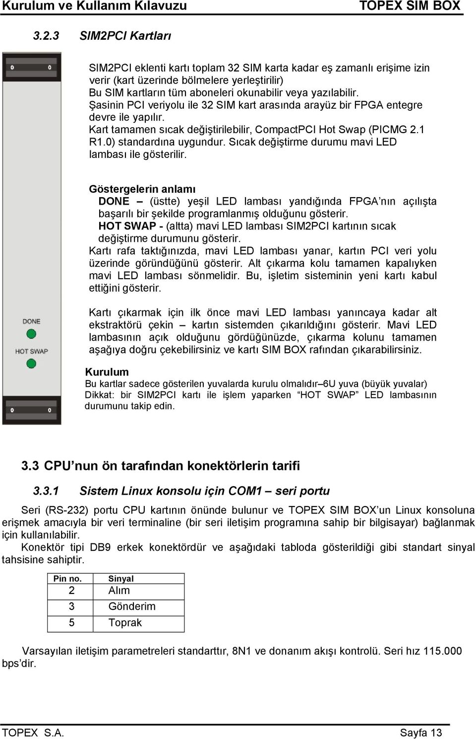 Sıcak değiştirme durumu mavi LED lambası ile gösterilir. Göstergelerin anlamı DONE (üstte) yeşil LED lambası yandığında FPGA nın açılışta başarılı bir şekilde programlanmış olduğunu gösterir.