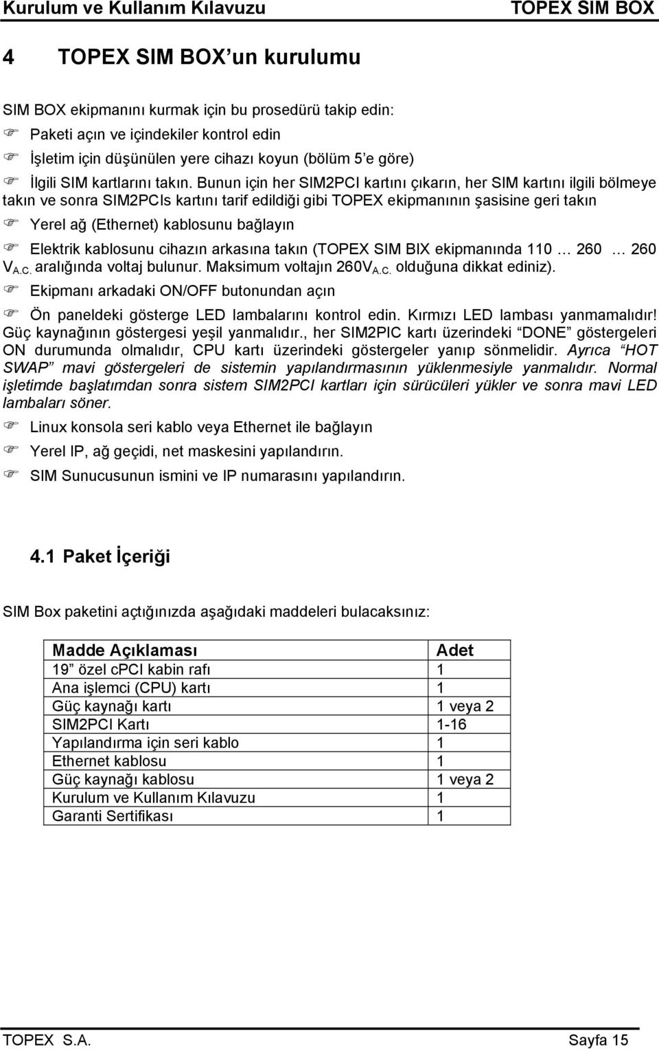 Elektrik kablosunu cihazın arkasına takın (TOPEX SIM BIX ekipmanında 110 260 260 V A.C. aralığında voltaj bulunur. Maksimum voltajın 260V A.C. olduğuna dikkat ediniz).