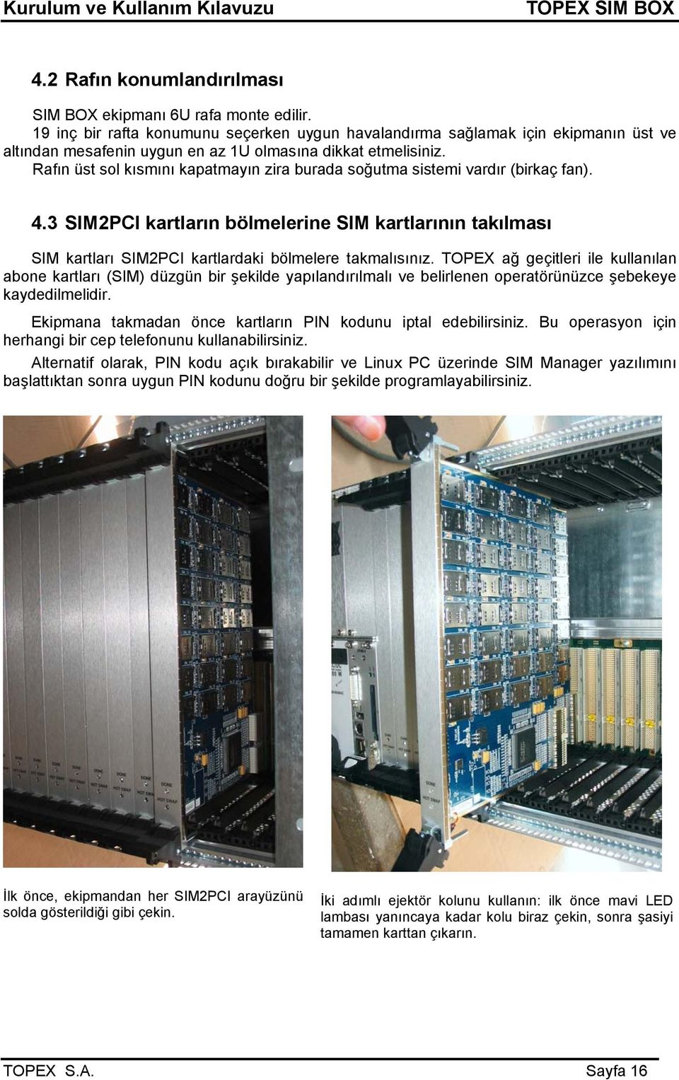 Rafın üst sol kısmını kapatmayın zira burada soğutma sistemi vardır (birkaç fan). 4.3 SIM2PCI kartların bölmelerine SIM kartlarının takılması SIM kartları SIM2PCI kartlardaki bölmelere takmalısınız.