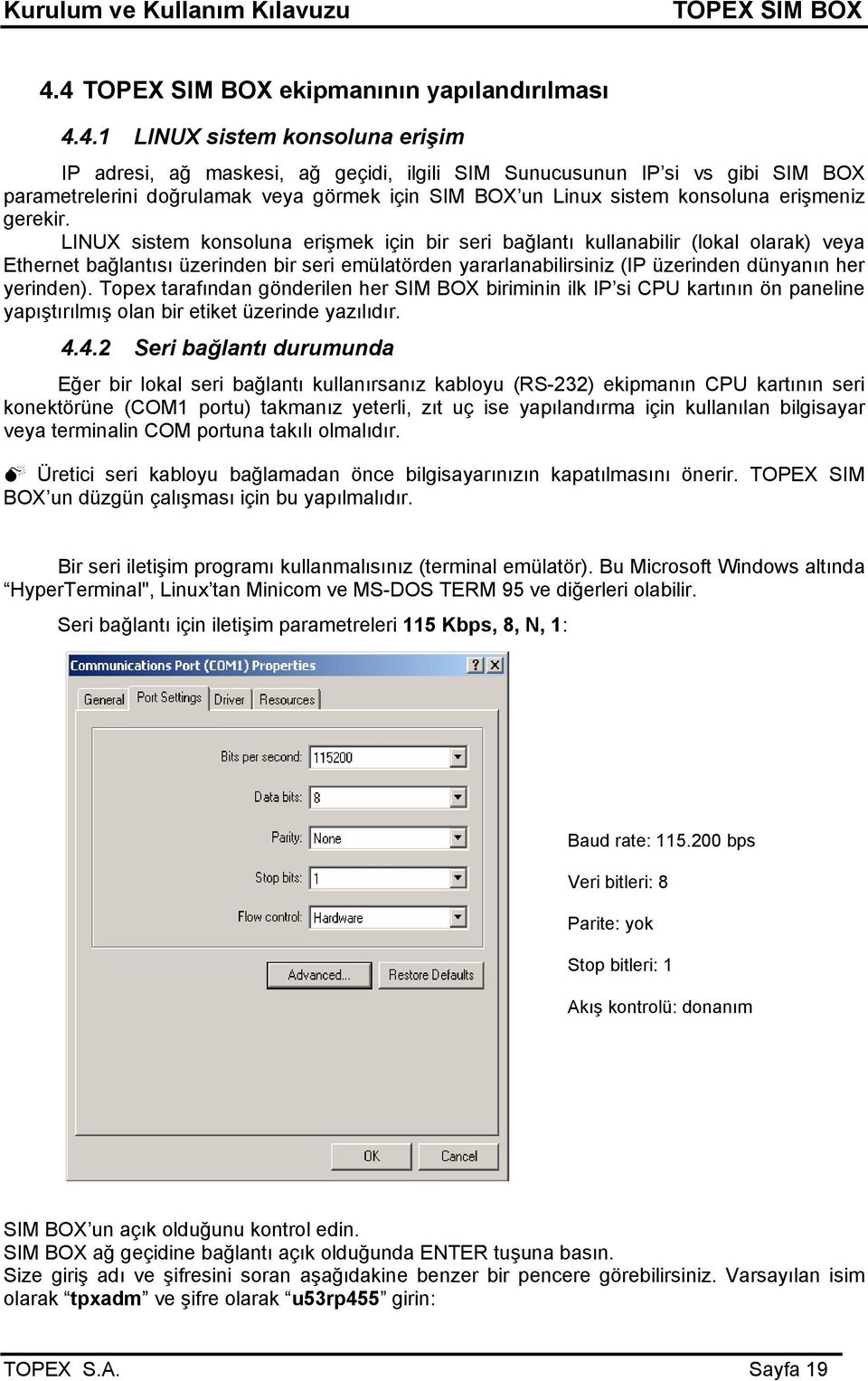 LINUX sistem konsoluna erişmek için bir seri bağlantı kullanabilir (lokal olarak) veya Ethernet bağlantısı üzerinden bir seri emülatörden yararlanabilirsiniz (IP üzerinden dünyanın her yerinden).