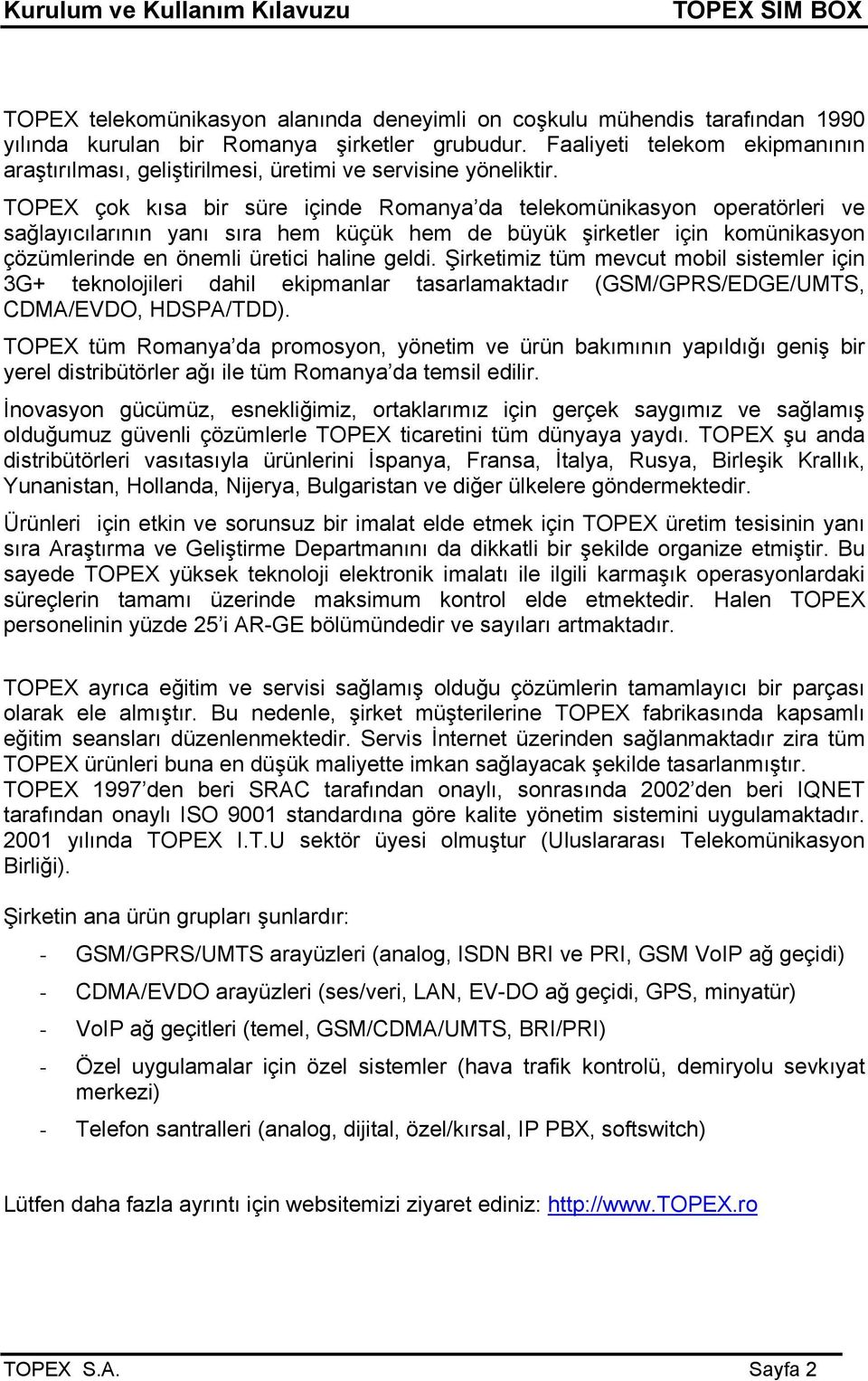 TOPEX çok kısa bir süre içinde Romanya da telekomünikasyon operatörleri ve sağlayıcılarının yanı sıra hem küçük hem de büyük şirketler için komünikasyon çözümlerinde en önemli üretici haline geldi.