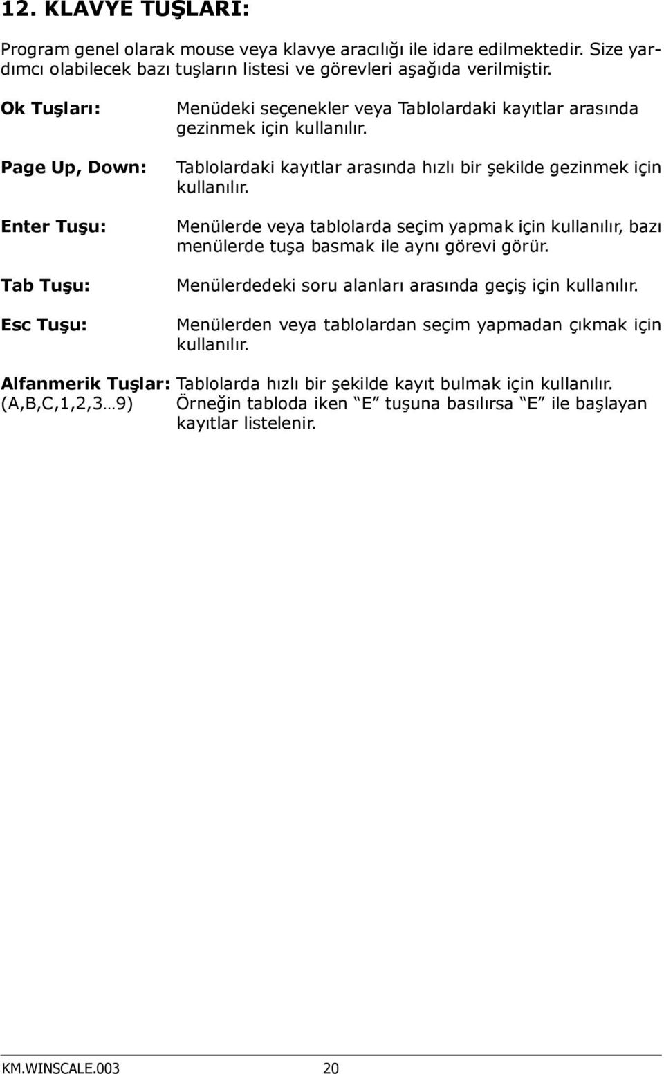 Tablolardaki kayıtlar arasında hızlı bir şekilde gezinmek için kullanılır. Menülerde veya tablolarda seçim yapmak için kullanılır, bazı menülerde tuşa basmak ile aynı görevi görür.