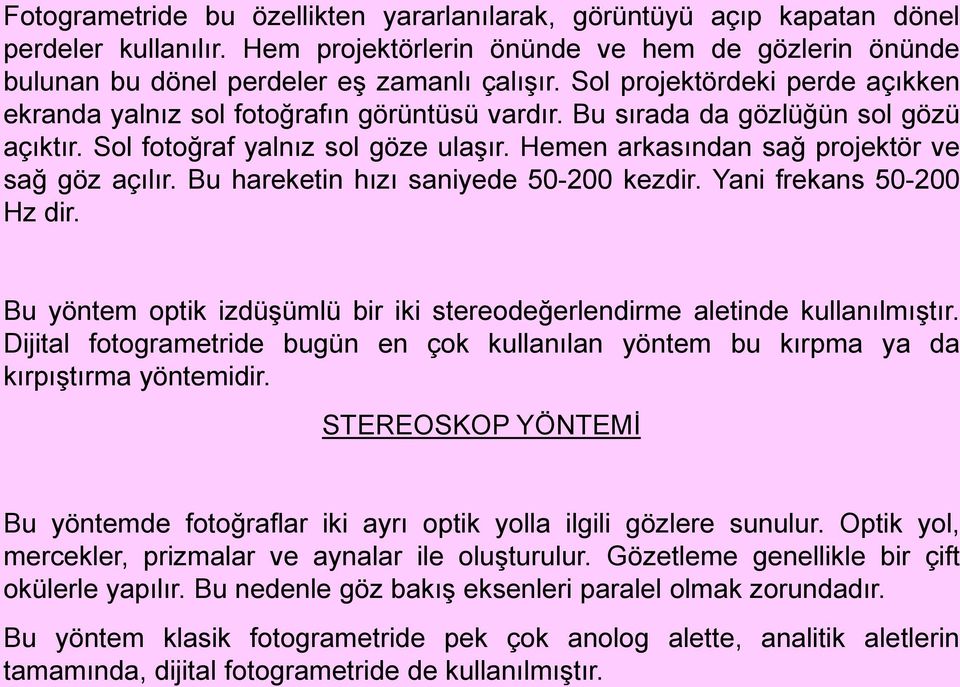 Hemen arkasından sağ projektör ve sağ göz açılır. Bu hareketin hızı saniyede 50-200 kezdir. Yani frekans 50-200 Hz dir. Bu yöntem optik izdüşümlü bir iki stereodeğerlendirme aletinde kullanılmıştır.