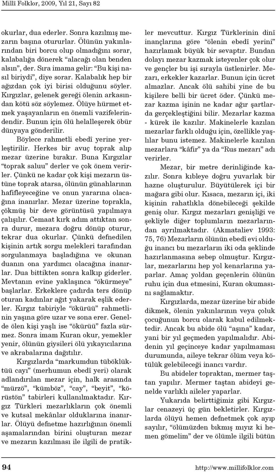 Ölüye hürmet etmek yaşayanların en önemli vazifelerindendir. Bunun için ölü helalleşerek öbür dünyaya gönderilir. Böylece rahmetli ebedî yerine yerleştirilir.